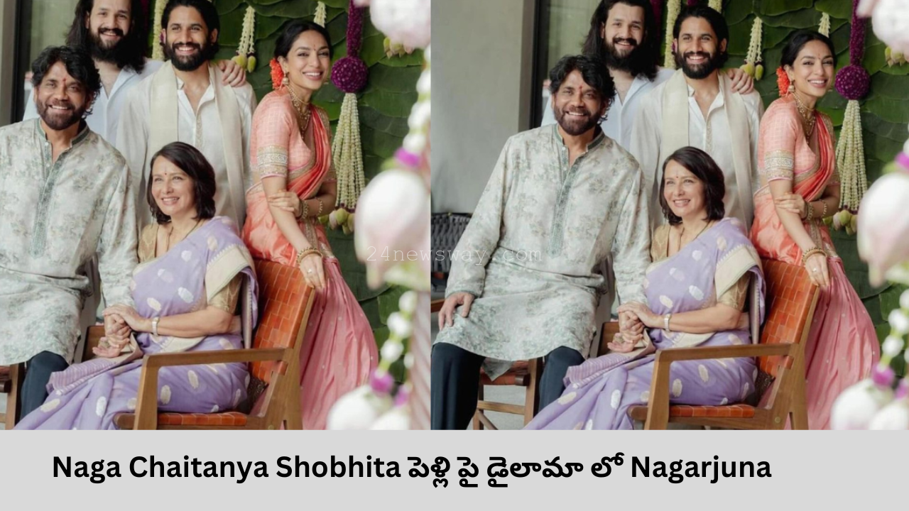 Naga Chaitanya Shobhita పెళ్లి పై డైలామా లో Nagarjuna